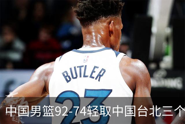 中国男篮92-74轻取中国台北三个不争事实胡金秋真的太稳了