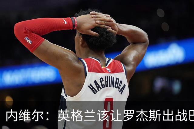 内维尔：英格兰该让罗杰斯出战巴拿马，而不是选戈登或拉什福德