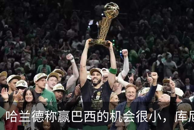 哈兰德称赢巴西的机会很小，库尼亚：我们绝不会因此掉以轻心