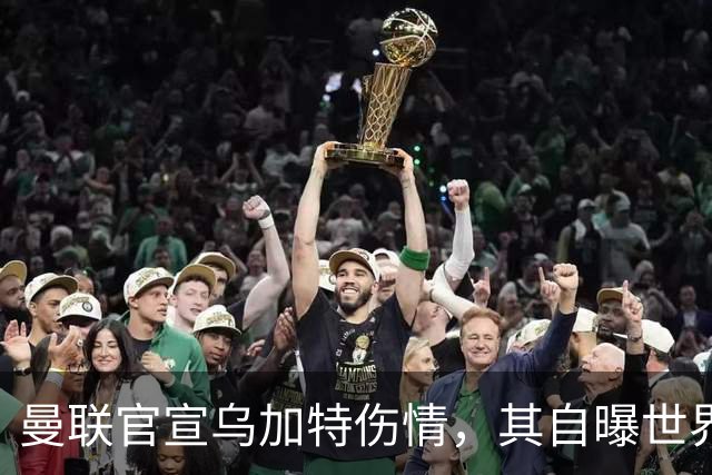 曼联官宣乌加特伤情，其自曝世界杯遭受最重膝伤！拉爵欲卖芒特筹钱签新援