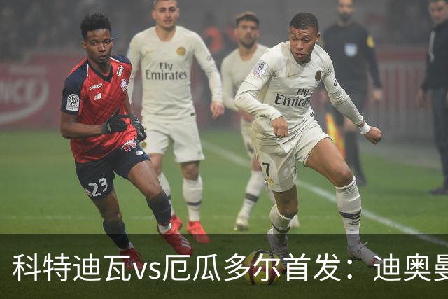 科特迪瓦vs厄瓜多尔首发：迪奥曼德PK凯塞多，凯西、因卡皮耶出战