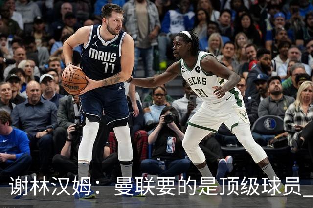 谢林汉姆：曼联要的是顶级球员 M费不够好没必要为错过他沮丧