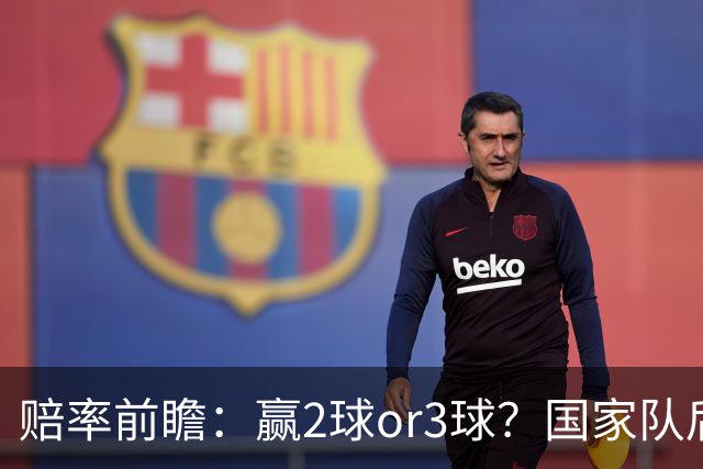 赔率前瞻：赢2球or3球？国家队后拜仁拒绝冷门