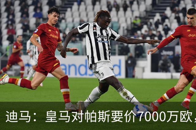 迪马：皇马对帕斯要价7000万欧，国米开启谈判且已有部分预留资金