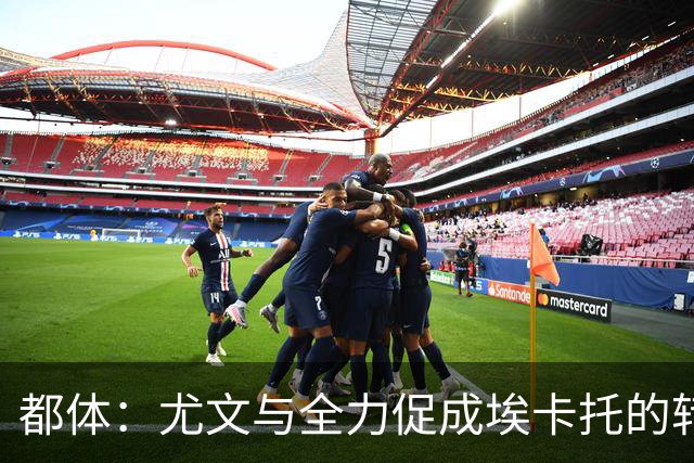 都体：尤文与全力促成埃卡托的转会 计划1500万欧签下他并回租
